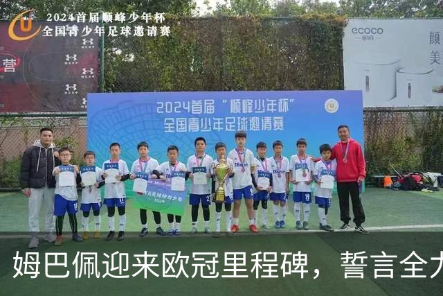 姆巴佩迎来欧冠里程碑，誓言全力争冠