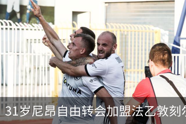 31岁尼昂自由转会加盟法乙敦刻尔克，继续追逐足球梦